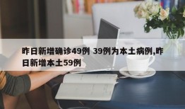 昨日新增确诊49例 39例为本土病例,昨日新增本土59例