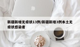新疆新增无症状13例/新疆新增3例本土无症状感染者