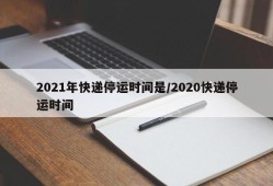 2021年快递停运时间是/2020快递停运时间