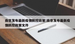 南京发布最新疫情防控政策:南京发布最新疫情防控政策文件