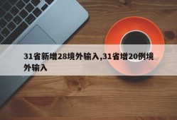 31省新增28境外输入,31省增20例境外输入
