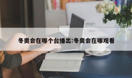冬奥会在哪个台播出:冬奥会在哪观看
