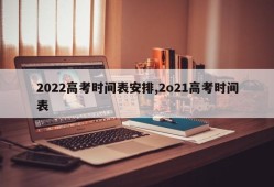 2022高考时间表安排,2o21高考时间表