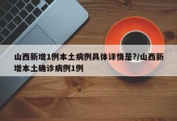 山西新增1例本土病例具体详情是?/山西新增本土确诊病例1例