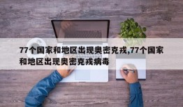 77个国家和地区出现奥密克戎,77个国家和地区出现奥密克戎病毒