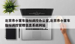 北京市小客车指标调控办公室,北京市小客车指标调控管理信息系统网站