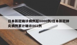 日本新冠确诊病例超8000例/日本新冠肺炎病例累计确诊861例