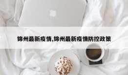 锦州最新疫情,锦州最新疫情防控政策