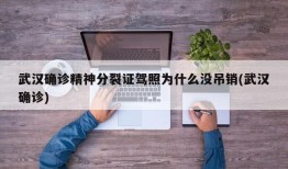 武汉确诊精神分裂证驾照为什么没吊销(武汉确诊)