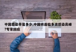 中国感染率是多少,中国将面临多波感染高峰?专家回应