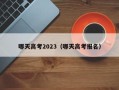 哪天高考2023（哪天高考报名）