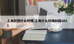 上海封到什么时候:上海什么时候封路2021