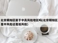 北京朝阳区属于中高风险地区吗(北京朝阳区是中风险还是低风险)