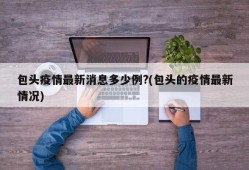 包头疫情最新消息多少例?(包头的疫情最新情况)