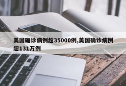 美国确诊病例超35000例,美国确诊病例超131万例