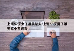 上海57岁女子凌晨杀夫/上海58岁男子饿死家中系谣言