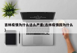 吉林疫情为什么这么严重(吉林疫情因为什么)