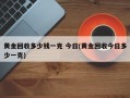 黄金回收多少钱一克 今日(黄金回收今日多少一克)
