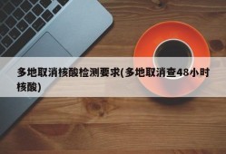 多地取消核酸检测要求(多地取消查48小时核酸)
