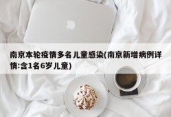 南京本轮疫情多名儿童感染(南京新增病例详情:含1名6岁儿童)