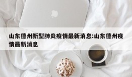 山东德州新型肺炎疫情最新消息:山东德州疫情最新消息