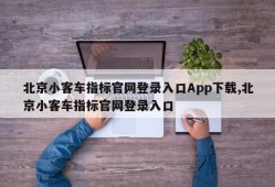 北京小客车指标官网登录入口App下载,北京小客车指标官网登录入口
