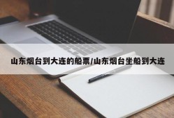 山东烟台到大连的船票/山东烟台坐船到大连