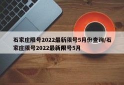 石家庄限号2022最新限号5月份查询/石家庄限号2022最新限号5月