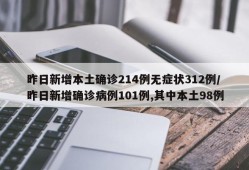 昨日新增本土确诊214例无症状312例/昨日新增确诊病例101例,其中本土98例