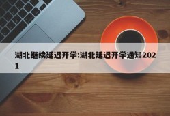 湖北继续延迟开学:湖北延迟开学通知2021