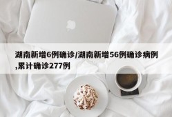 湖南新增6例确诊/湖南新增56例确诊病例,累计确诊277例