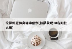 拉萨新冠肺炎确诊病例(拉萨发现18名阳性人员)