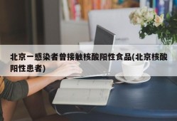 北京一感染者曾接触核酸阳性食品(北京核酸阳性患者)