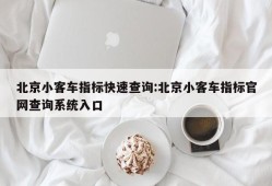 北京小客车指标快速查询:北京小客车指标官网查询系统入口