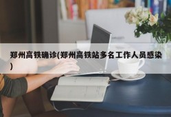 郑州高铁确诊(郑州高铁站多名工作人员感染)