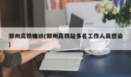 郑州高铁确诊(郑州高铁站多名工作人员感染)