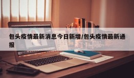 包头疫情最新消息今日新增/包头疫情最新通报