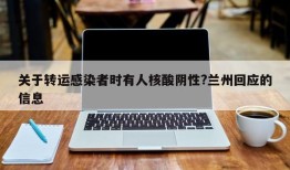 关于转运感染者时有人核酸阴性?兰州回应的信息
