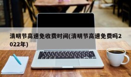 清明节高速免收费时间(清明节高速免费吗2022年)
