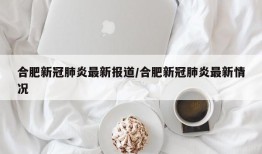 合肥新冠肺炎最新报道/合肥新冠肺炎最新情况