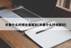 长春什么时候全面解封(长春什么时候解封)