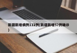 新疆新增病例112例(新疆新增57例确诊)