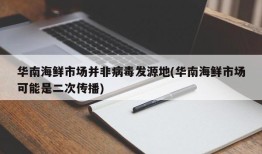 华南海鲜市场并非病毒发源地(华南海鲜市场可能是二次传播)