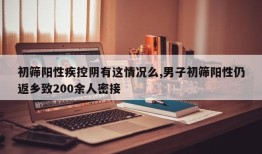 初筛阳性疾控阴有这情况么,男子初筛阳性仍返乡致200余人密接