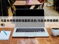 乌鲁木齐疫情新增最新消息(乌鲁木齐疫情新增)