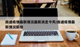 南通疫情最新情况最新消息今天/南通疫情最新情况新增