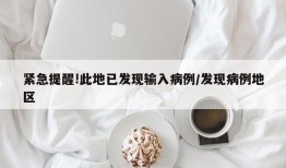 紧急提醒!此地已发现输入病例/发现病例地区