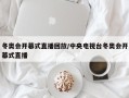 冬奥会开幕式直播回放/中央电视台冬奥会开幕式直播