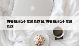 西安新增2个高风险区域/西安新增2个高风险区