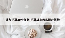 战友招募30个任务:招募战友怎么提升等级
